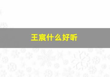 王宸什么好听