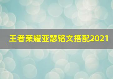 王者荣耀亚瑟铭文搭配2021