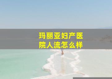 玛丽亚妇产医院人流怎么样