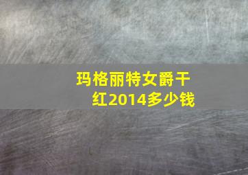 玛格丽特女爵干红2014多少钱