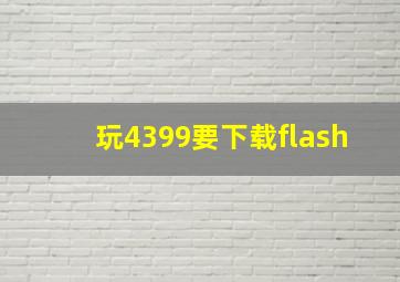 玩4399要下载flash