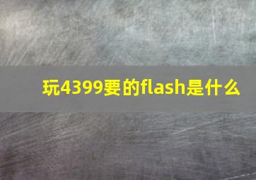 玩4399要的flash是什么