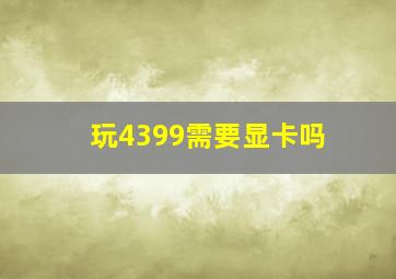 玩4399需要显卡吗