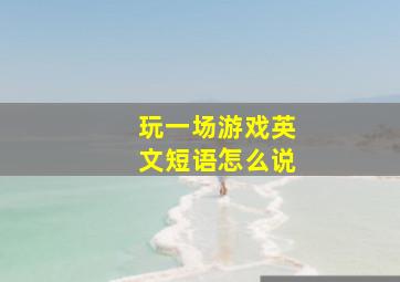 玩一场游戏英文短语怎么说