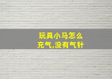 玩具小马怎么充气,没有气针