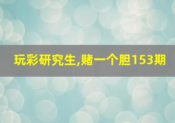 玩彩研究生,赌一个胆153期