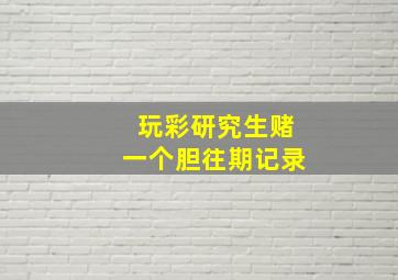 玩彩研究生赌一个胆往期记录