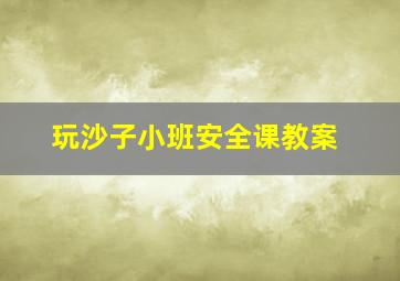 玩沙子小班安全课教案