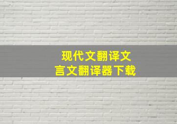 现代文翻译文言文翻译器下载