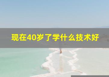 现在40岁了学什么技术好