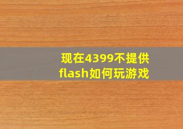 现在4399不提供flash如何玩游戏