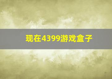 现在4399游戏盒子