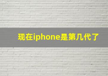 现在iphone是第几代了