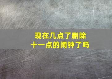 现在几点了删除十一点的闹钟了吗