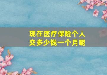 现在医疗保险个人交多少钱一个月呢