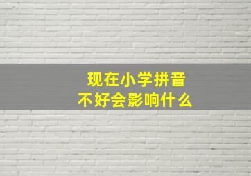 现在小学拼音不好会影响什么