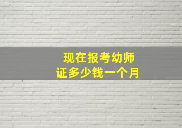 现在报考幼师证多少钱一个月