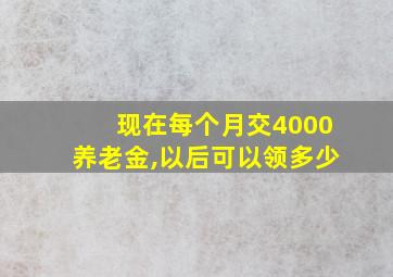 现在每个月交4000养老金,以后可以领多少