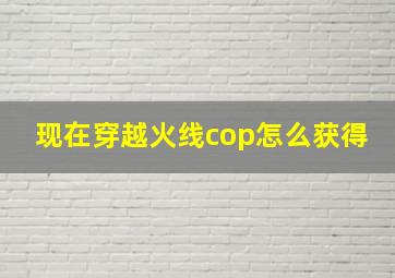 现在穿越火线cop怎么获得