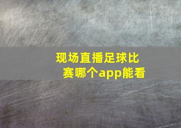 现场直播足球比赛哪个app能看