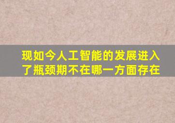 现如今人工智能的发展进入了瓶颈期不在哪一方面存在