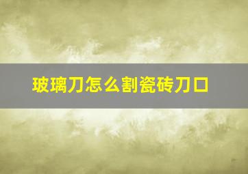 玻璃刀怎么割瓷砖刀口