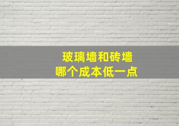 玻璃墙和砖墙哪个成本低一点