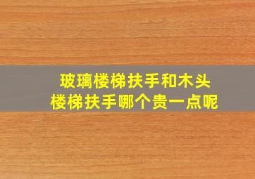 玻璃楼梯扶手和木头楼梯扶手哪个贵一点呢