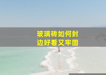 玻璃砖如何封边好看又牢固