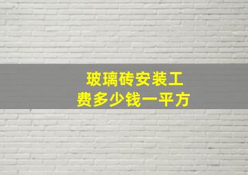 玻璃砖安装工费多少钱一平方