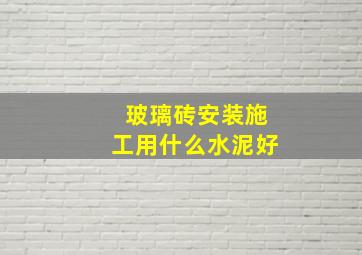 玻璃砖安装施工用什么水泥好