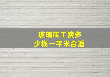 玻璃砖工费多少钱一平米合适