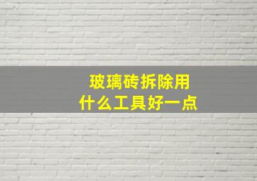 玻璃砖拆除用什么工具好一点