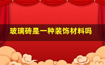 玻璃砖是一种装饰材料吗