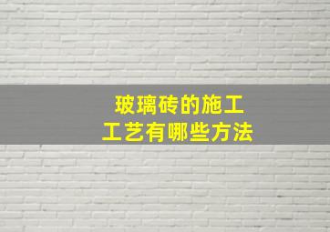 玻璃砖的施工工艺有哪些方法