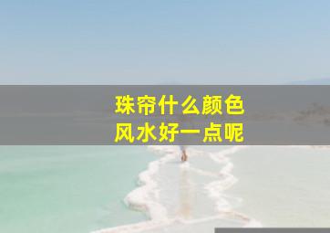 珠帘什么颜色风水好一点呢