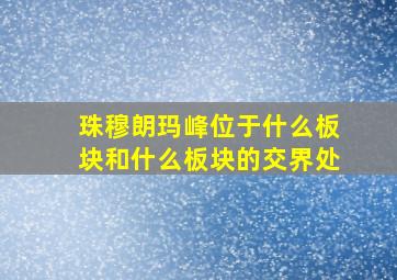 珠穆朗玛峰位于什么板块和什么板块的交界处