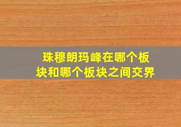 珠穆朗玛峰在哪个板块和哪个板块之间交界