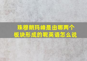 珠穆朗玛峰是由哪两个板块形成的呢英语怎么说