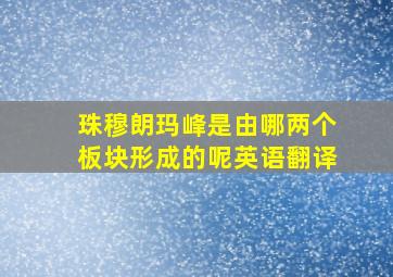 珠穆朗玛峰是由哪两个板块形成的呢英语翻译