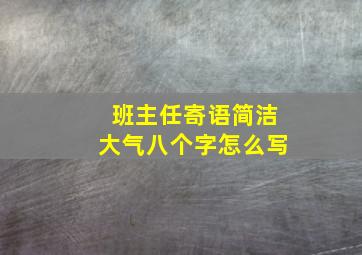 班主任寄语简洁大气八个字怎么写