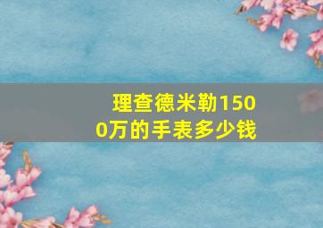 理查德米勒1500万的手表多少钱