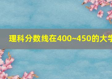 理科分数线在400~450的大学