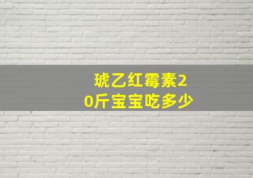 琥乙红霉素20斤宝宝吃多少