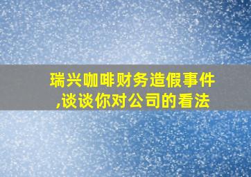 瑞兴咖啡财务造假事件,谈谈你对公司的看法