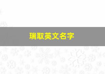 瑞取英文名字