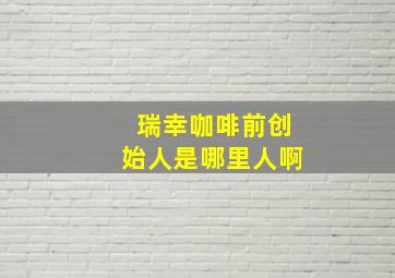 瑞幸咖啡前创始人是哪里人啊