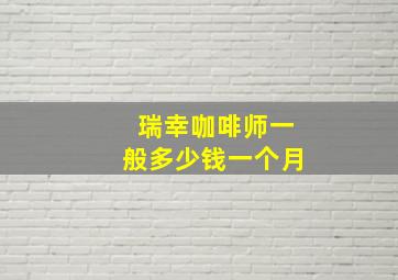 瑞幸咖啡师一般多少钱一个月