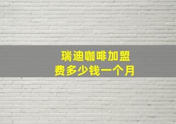 瑞迪咖啡加盟费多少钱一个月