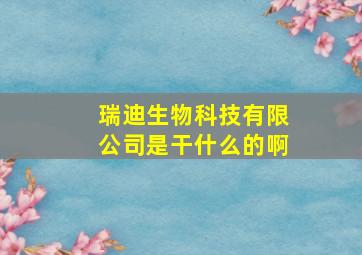 瑞迪生物科技有限公司是干什么的啊